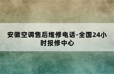 安徽空调售后维修电话-全国24小时报修中心