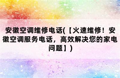 安徽空调维修电话(【火速维修！安徽空调服务电话，高效解决您的家电问题】)