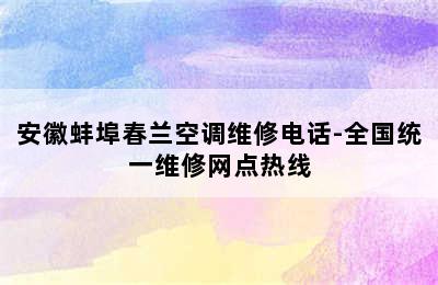 安徽蚌埠春兰空调维修电话-全国统一维修网点热线