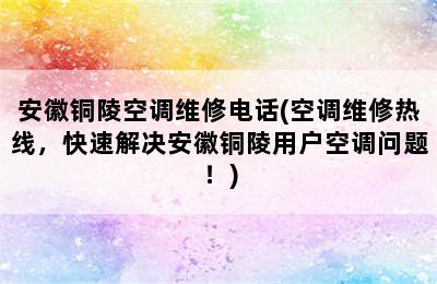 安徽铜陵空调维修电话(空调维修热线，快速解决安徽铜陵用户空调问题！)