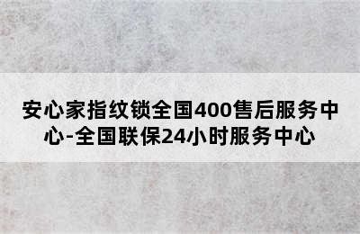 安心家指纹锁全国400售后服务中心-全国联保24小时服务中心