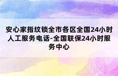 安心家指纹锁全市各区全国24小时人工服务电话-全国联保24小时服务中心