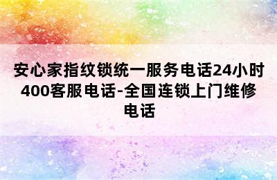 安心家指纹锁统一服务电话24小时400客服电话-全国连锁上门维修电话