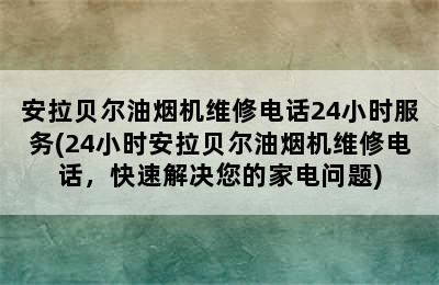 安拉贝尔油烟机维修电话24小时服务(24小时安拉贝尔油烟机维修电话，快速解决您的家电问题)