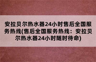 安拉贝尔热水器24小时售后全国服务热线(售后全国服务热线：安拉贝尔热水器24小时随时待命)