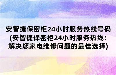 安智捷保密柜24小时服务热线号码(安智捷保密柜24小时服务热线：解决您家电维修问题的最佳选择)