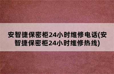 安智捷保密柜24小时维修电话(安智捷保密柜24小时维修热线)