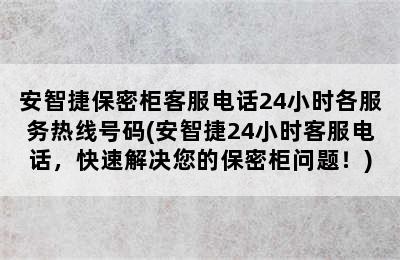 安智捷保密柜客服电话24小时各服务热线号码(安智捷24小时客服电话，快速解决您的保密柜问题！)