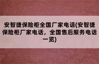 安智捷保险柜全国厂家电话(安智捷保险柜厂家电话，全国售后服务电话一览)