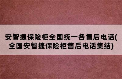 安智捷保险柜全国统一各售后电话(全国安智捷保险柜售后电话集结)