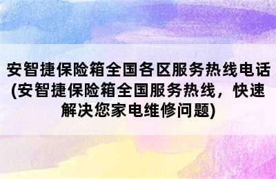 安智捷保险箱全国各区服务热线电话(安智捷保险箱全国服务热线，快速解决您家电维修问题)