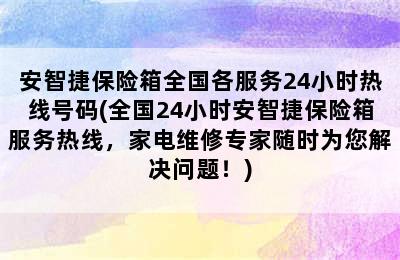 安智捷保险箱全国各服务24小时热线号码(全国24小时安智捷保险箱服务热线，家电维修专家随时为您解决问题！)