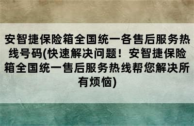 安智捷保险箱全国统一各售后服务热线号码(快速解决问题！安智捷保险箱全国统一售后服务热线帮您解决所有烦恼)