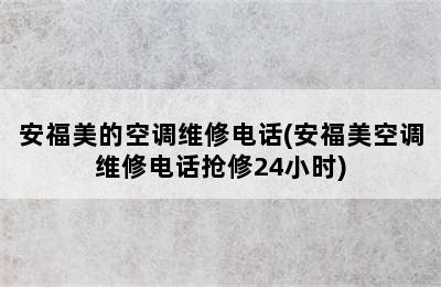 安福美的空调维修电话(安福美空调维修电话抢修24小时)