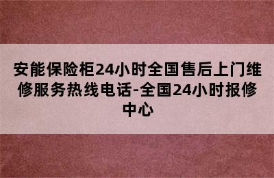 安能保险柜24小时全国售后上门维修服务热线电话-全国24小时报修中心