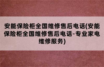 安能保险柜全国维修售后电话(安能保险柜全国维修售后电话-专业家电维修服务)