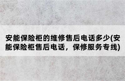 安能保险柜的维修售后电话多少(安能保险柜售后电话，保修服务专线)