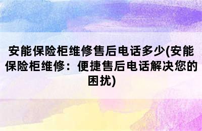 安能保险柜维修售后电话多少(安能保险柜维修：便捷售后电话解决您的困扰)