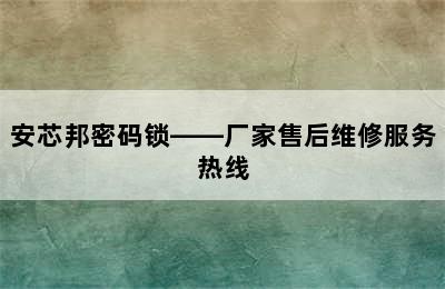 安芯邦密码锁——厂家售后维修服务热线