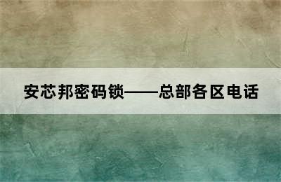 安芯邦密码锁——总部各区电话