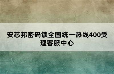 安芯邦密码锁全国统一热线400受理客服中心