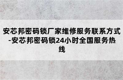 安芯邦密码锁厂家维修服务联系方式-安芯邦密码锁24小时全国服务热线