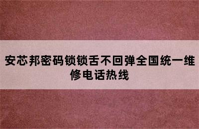 安芯邦密码锁锁舌不回弹全国统一维修电话热线