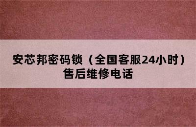 安芯邦密码锁（全国客服24小时）售后维修电话