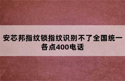 安芯邦指纹锁指纹识别不了全国统一各点400电话