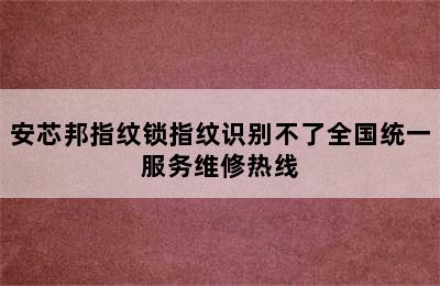 安芯邦指纹锁指纹识别不了全国统一服务维修热线