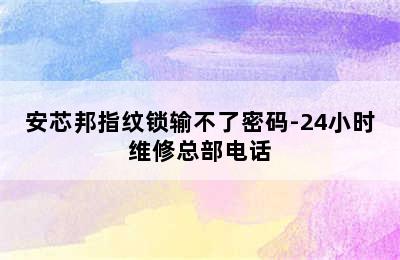 安芯邦指纹锁输不了密码-24小时维修总部电话