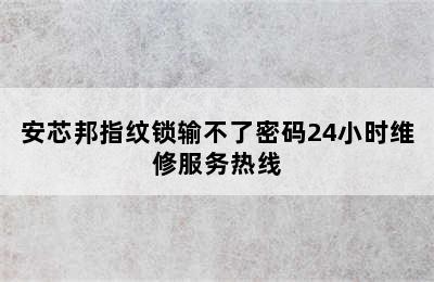 安芯邦指纹锁输不了密码24小时维修服务热线