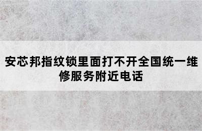 安芯邦指纹锁里面打不开全国统一维修服务附近电话