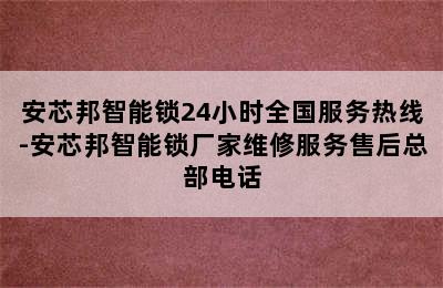 安芯邦智能锁24小时全国服务热线-安芯邦智能锁厂家维修服务售后总部电话