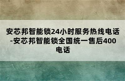 安芯邦智能锁24小时服务热线电话-安芯邦智能锁全国统一售后400电话