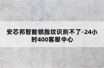 安芯邦智能锁指纹识别不了-24小时400客服中心