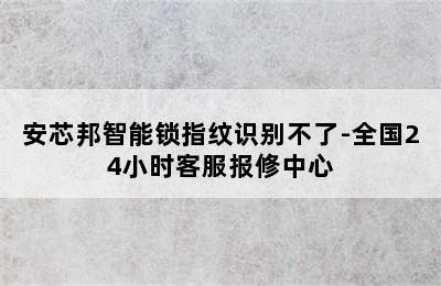 安芯邦智能锁指纹识别不了-全国24小时客服报修中心