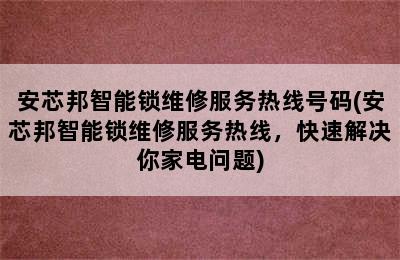 安芯邦智能锁维修服务热线号码(安芯邦智能锁维修服务热线，快速解决你家电问题)