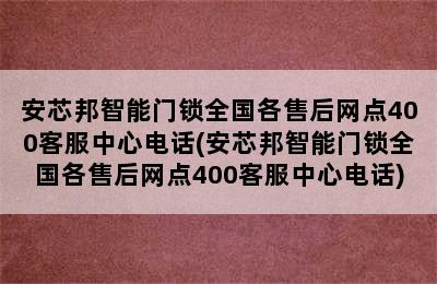 安芯邦智能门锁全国各售后网点400客服中心电话(安芯邦智能门锁全国各售后网点400客服中心电话)