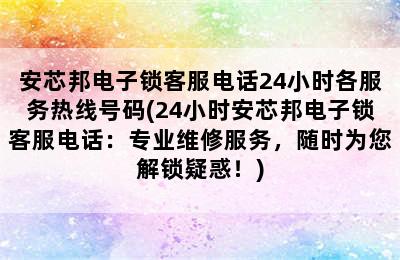 安芯邦电子锁客服电话24小时各服务热线号码(24小时安芯邦电子锁客服电话：专业维修服务，随时为您解锁疑惑！)