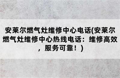 安莱尔燃气灶维修中心电话(安莱尔燃气灶维修中心热线电话：维修高效，服务可靠！)