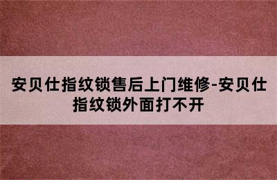 安贝仕指纹锁售后上门维修-安贝仕指纹锁外面打不开