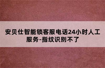 安贝仕智能锁客服电话24小时人工服务-指纹识别不了