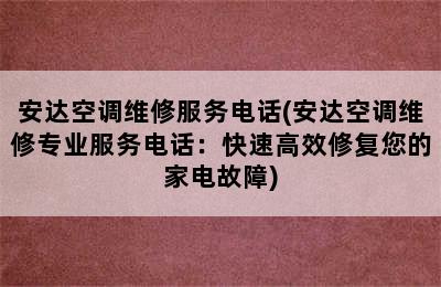 安达空调维修服务电话(安达空调维修专业服务电话：快速高效修复您的家电故障)