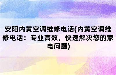 安阳内黄空调维修电话(内黄空调维修电话：专业高效，快速解决您的家电问题)