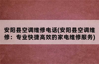 安阳县空调维修电话(安阳县空调维修：专业快捷高效的家电维修服务)