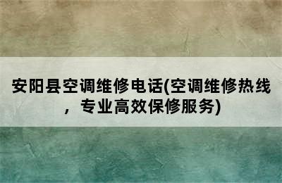 安阳县空调维修电话(空调维修热线，专业高效保修服务)