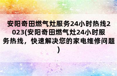 安阳奇田燃气灶服务24小时热线2023(安阳奇田燃气灶24小时服务热线，快速解决您的家电维修问题)