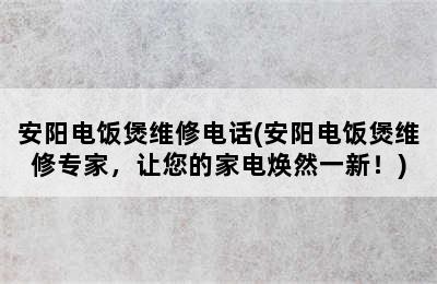 安阳电饭煲维修电话(安阳电饭煲维修专家，让您的家电焕然一新！)