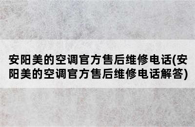 安阳美的空调官方售后维修电话(安阳美的空调官方售后维修电话解答)